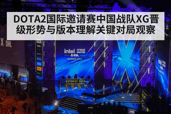DOTA2国际邀请赛中国战队XG晋级形势与版本理解关键对局观察